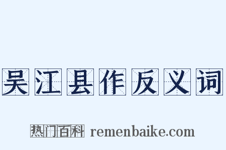 吴江县作反义词是什么意思的图片